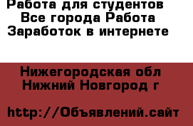 Работа для студентов  - Все города Работа » Заработок в интернете   . Нижегородская обл.,Нижний Новгород г.